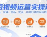 短视频运营实操课，选品、剪辑、测品、投流，从0到1轻松玩转短视频