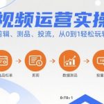 短视频运营实操课，选品、剪辑、测品、投流，从0到1轻松玩转短视频