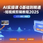 AI实操课0基础到精通-短视频剪辑教程2025