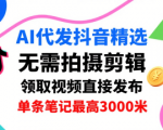 AI代发抖音精选，领取视频直接发布，单号每天领取3条，单条笔记最高3k，无需拍摄剪辑，懒人福利