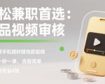 轻松兼职首选：商品视频审核，一部手机随时随地就能做，几十秒一单，流程简单，单日收益4张【揭秘】