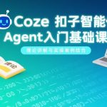 Coze扣子智能体Agent入门基础课，理论讲解与实操案例结合
