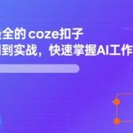 全网最全的coze扣子从入门到实战，快速掌握AI工作流搭建