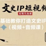 文史IP短视频变现实战课，0基础教你打造文史IP号(视频+音频课)