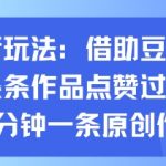 抖音新玩法，借助豆包工具，条条作品点赞过万，10分钟一条原创作品
