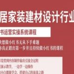 家居家装建材设计行业小红书运营实操系统课程，解决想做小红书无从下手难题让你真正踏出第一步
