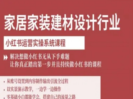 家居家装建材设计行业小红书运营实操系统课程,解决想做小红书无从下手难题让你真正踏出第一步