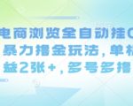 最新电商浏览全自动挂G撸金项目，暴力撸金玩法，单机日收益2张+，多号多撸【揭秘】