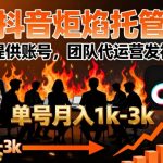 【抖音炬焰托管】你提供账号，团队代运营发视频，单号月入1k+【揭秘】