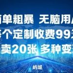 玩法简单粗暴，无脑用AI合成，每个定制收费99米，一天能搞10张，多种变现方式
