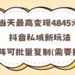 当天最高变现1k+，抖音私域新玩法，可矩阵可批量复制