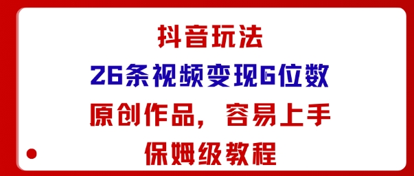 抖音玩法26条视频变现5位数,原创作品,小白可容易上手保姆级教程