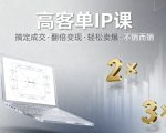 高客单IP课，搞定成交，搞定高客单IP，翻倍变现，轻松卖爆，不销而销