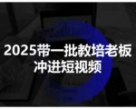 2025带一批教培老板冲进短视频，全方位助力教培人掌握短视频招生技能