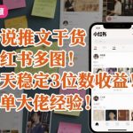 小说推文干货之小红书多图每天稳定3位数收益爆单大佬经验分享