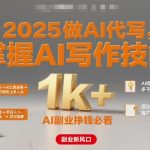 2025做AI代写，掌握AI写作技能，小白轻松上手日入1k+，AI副业挣钱必看
