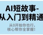 AI短故事从入门到精通，从0开始你也行，核心帮你全掌握