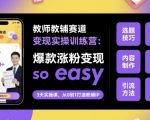 教师教辅赛道变现实操训练营，爆款涨粉变现so easy