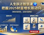 人生跃迁智慧课，把据2025财富增长新动向
