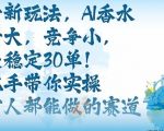 带货新玩法，AI香水，流量大，竞争小，每天稳定30单，手把手带你实操所有人都能做的赛道