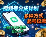 视频号分成计划，多种方式起号拉流，一部手机0基础日入3张