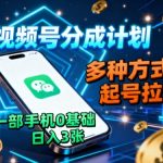 视频号分成计划，多种方式起号拉流，一部手机0基础日入3张
