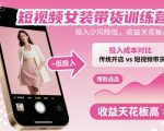 短视频女装带货训练营，投入少风险低，收益天花板高