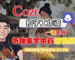 Coze扣子智能体工作流一键生成“听故事学中药“短视频，全流程保姆级教学