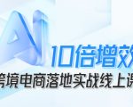 跨境电商10倍增效，跨境电商AI落地实战线上课