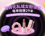 高转化私域女粉项目：每单稳賺29米，单日变现轻松破3张+最好做的女粉项目