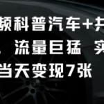 短视频科普汽车+共鸣玩法，流量巨猛实测当天变现7张