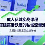 成人私域实战课程，搭建高活跃度的私域流量池，实现持续稳定的业绩增长