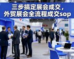 三步搞定展会成交，外贸展会全流程成交sop