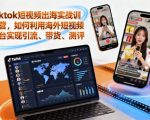 Tiktok短视频出海实战训练营，如何利用海外短视频平台实现引流、带货、测评