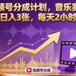 视频号分成计划，音乐赛道，日入3张，每天2小时