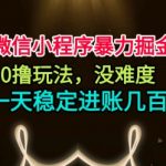 微信小程序暴力掘金，0撸玩法，没难度，一天稳定进账几张【揭秘】
