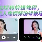 手机视频剪辑教程，手机人像视频编辑教程