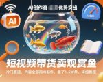 短视频带货卖观赏鱼，冷门赛道，内容全部用AI制作，卖了1.5W单，详细教程