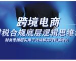 跨境电商财稅合规底层逻辑思维课，财务思维超实用于货讲解实现利润增长