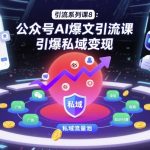 引流系列课8：公众号AI爆文引流课，引爆私域变现