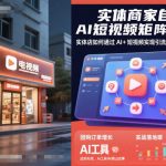 实体商家自运营AI短视频矩阵实战课，实体店如何通过AI+短视频实现引流拓客、团购增量