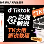 Tiktok影视解说文案与选题课，TK大佬影视解说教程