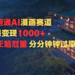 新跑通AI漫画赛道日变现1k+0基础学习无脑怼量分分钟钟过原创