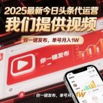 2025最新今日头条代运营，我们提供视频，你一键发布，单号月入1W【揭秘】