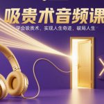 吸贵术音频课，学会吸贵术，实现人生奇迹，破局人生