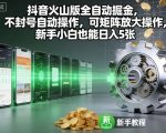 抖音火山版全自动掘金，不封号自动操作，可矩阵放大操作，新手小白也能日入5张【揭秘】