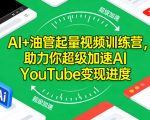 AI+油管起量视频训练营，助力你超级加速AI YouTube变现进度​