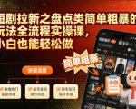 短剧拉新之盘点类简单粗暴的玩法全流程实操课，小白也能轻松做