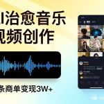 AI做治愈音乐视频，多平台投稿，单条商单变现3W+