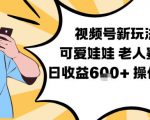视频号新玩法，可爱娃娃视频制作教学，老人赛道，日收益6张+操作简单